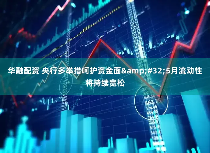 华融配资 央行多举措呵护资金面&#32;5月流动性将持续宽松