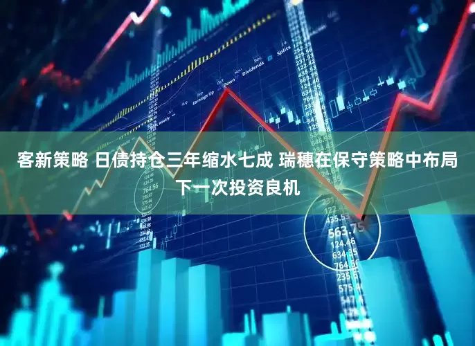 客新策略 日债持仓三年缩水七成 瑞穗在保守策略中布局下一次投资良机
