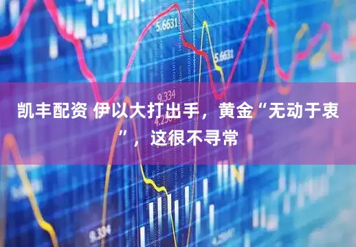 凯丰配资 伊以大打出手，黄金“无动于衷”，这很不寻常