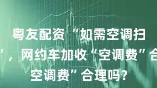粤友配资 “如需空调扫码3元”，网约车加收“空调费”合理吗？