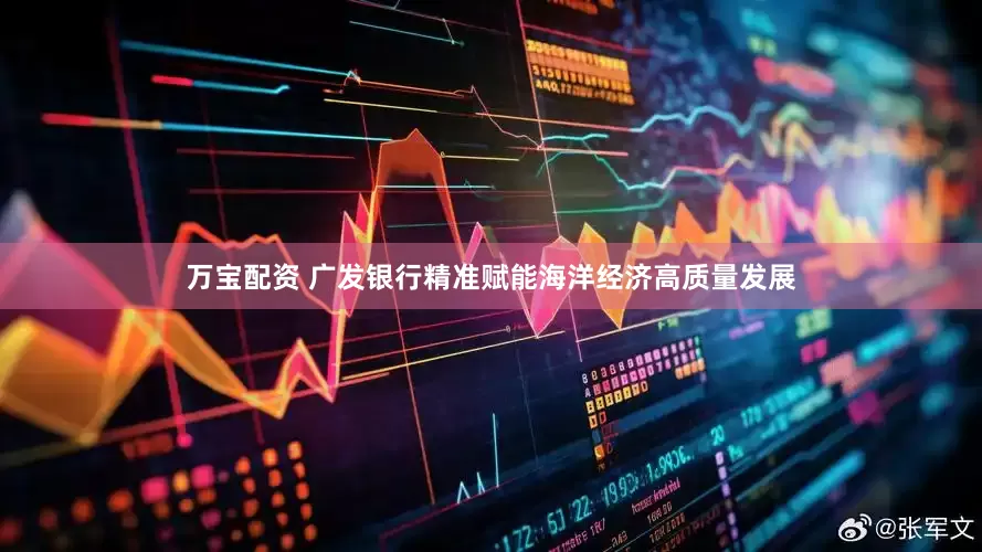 万宝配资 广发银行精准赋能海洋经济高质量发展