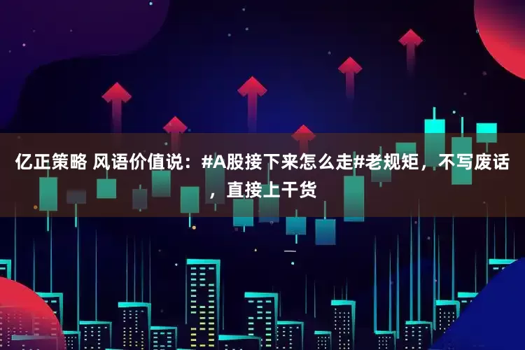 亿正策略 风语价值说：#A股接下来怎么走#老规矩，不写废话，直接上干货