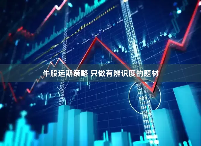 牛股远期策略 只做有辨识度的题材