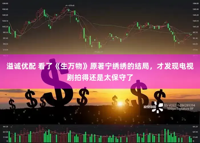 溢诚优配 看了《生万物》原著宁绣绣的结局，才发现电视剧拍得还是太保守了