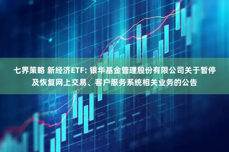 七界策略 新经济ETF: 银华基金管理股份有限公司关于暂停及恢复网上交易、客户服务系统相关业务的公告