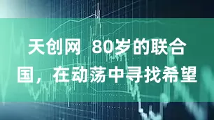 天创网  80岁的联合国，在动荡中寻找希望
