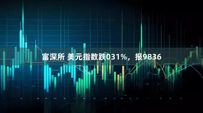 富深所 美元指数跌031%，报9836