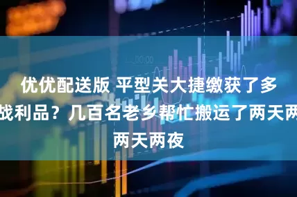 优优配送版 平型关大捷缴获了多少战利品？几百名老乡帮忙搬运了两天两夜